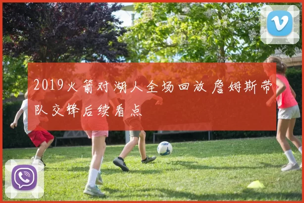 2019火箭对湖人全场回放 詹姆斯带队交锋后续看点