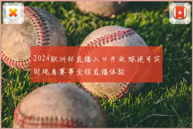 2024欧洲杯直播入口开放 球迷可实时观看赛事全程直播体验
