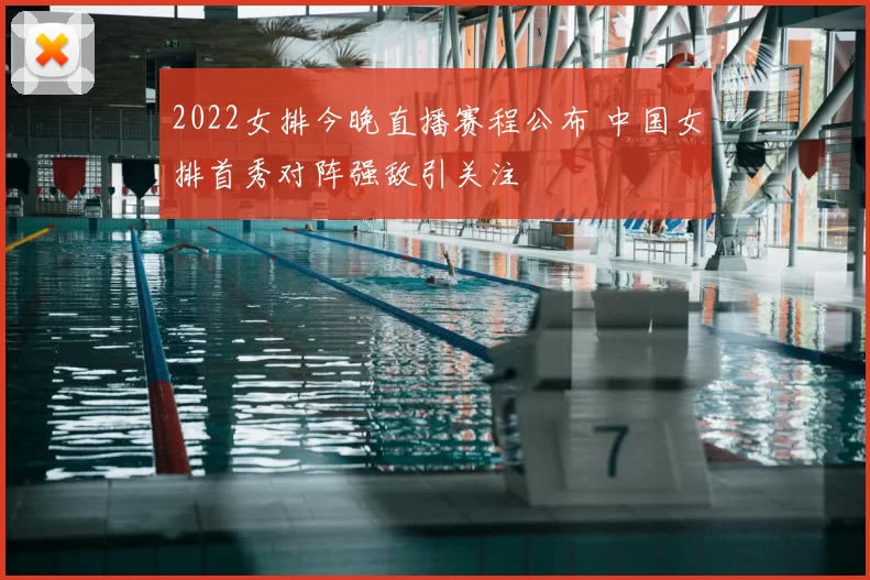 2022女排今晚直播赛程公布 中国女排首秀对阵强敌引关注