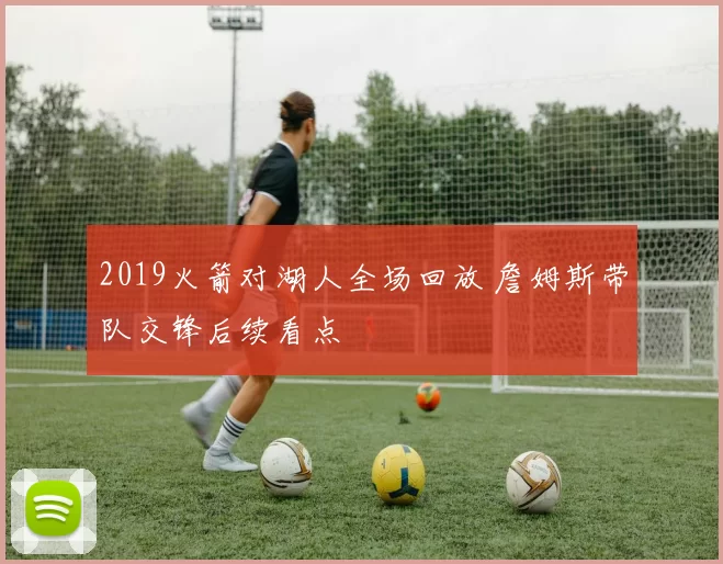 2019火箭对湖人全场回放 詹姆斯带队交锋后续看点