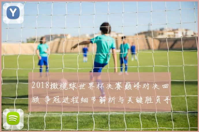 2018橄榄球世界杯决赛巅峰对决回顾 争冠进程细节解析与关键胜负手