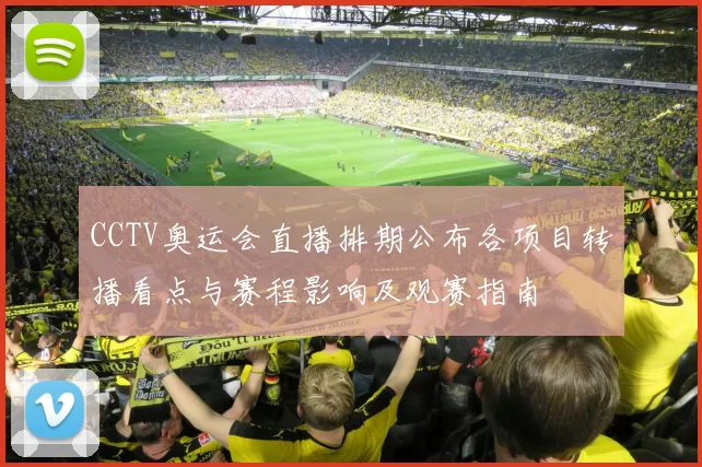 CCTV奥运会直播排期公布各项目转播看点与赛程影响及观赛指南