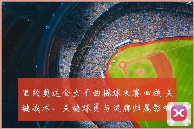 里约奥运会女子曲棍球决赛回顾 关键战术、关键球员与奖牌归属影响