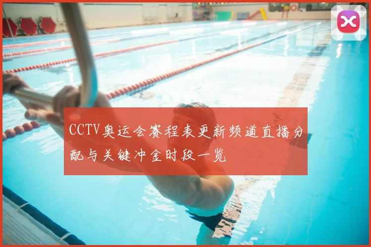 CCTV奥运会赛程表更新频道直播分配与关键冲金时段一览
