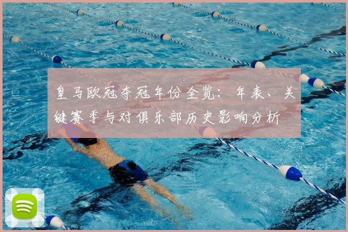 皇马欧冠夺冠年份全览：年表、关键赛季与对俱乐部历史影响分析