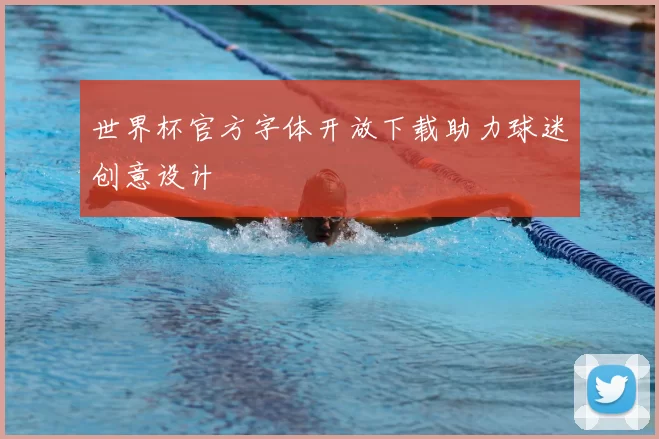 世界杯官方字体开放下载助力球迷创意设计