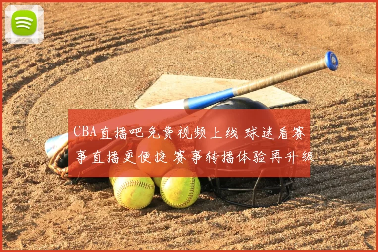 CBA直播吧免费视频上线 球迷看赛事直播更便捷 赛事转播体验再升级