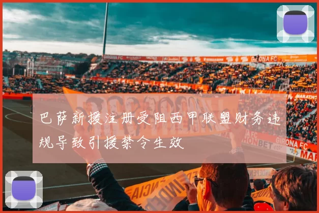 巴萨新援注册受阻西甲联盟财务违规导致引援禁令生效