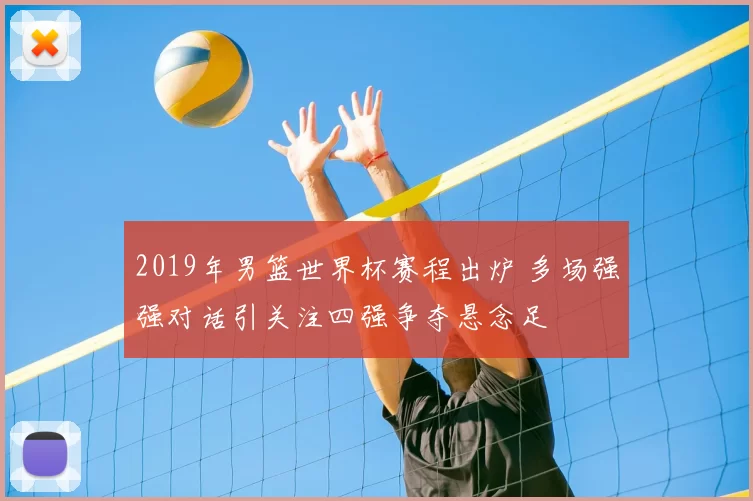 2019年男篮世界杯赛程出炉 多场强强对话引关注四强争夺悬念足