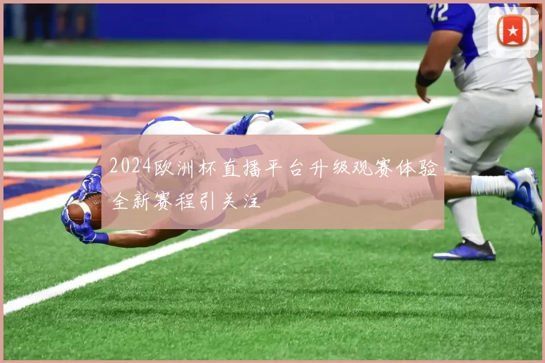 2024欧洲杯直播平台升级观赛体验全新赛程引关注