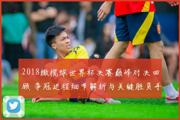 2018橄榄球世界杯决赛巅峰对决回顾 争冠进程细节解析与关键胜负手