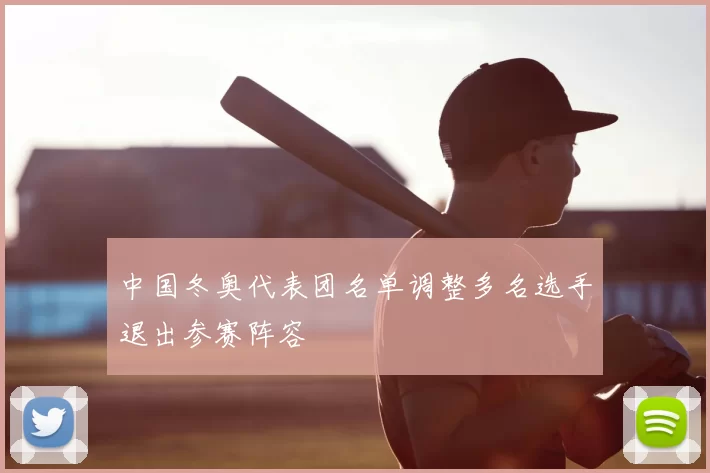 中国冬奥代表团名单调整多名选手退出参赛阵容