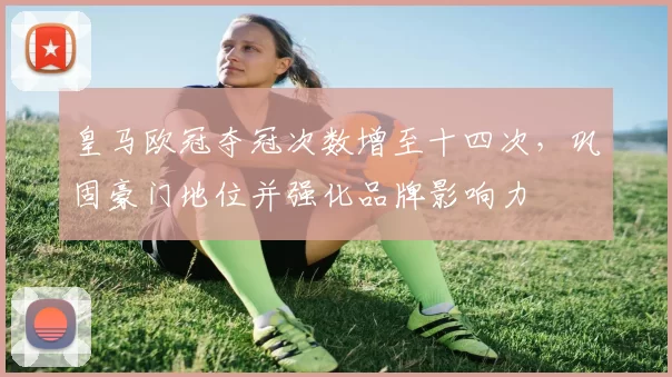 皇马欧冠夺冠次数增至十四次，巩固豪门地位并强化品牌影响力