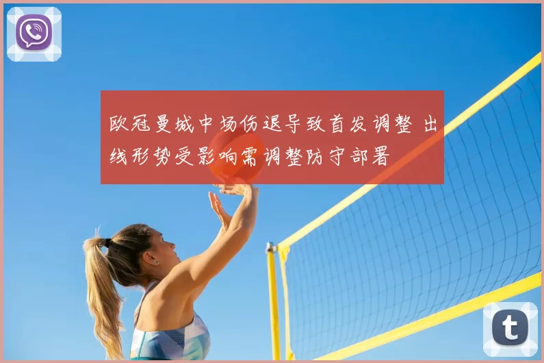 欧冠曼城中场伤退导致首发调整 出线形势受影响需调整防守部署