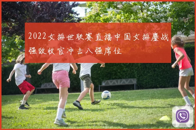 2022女排世联赛直播中国女排鏖战强敌收官冲击八强席位